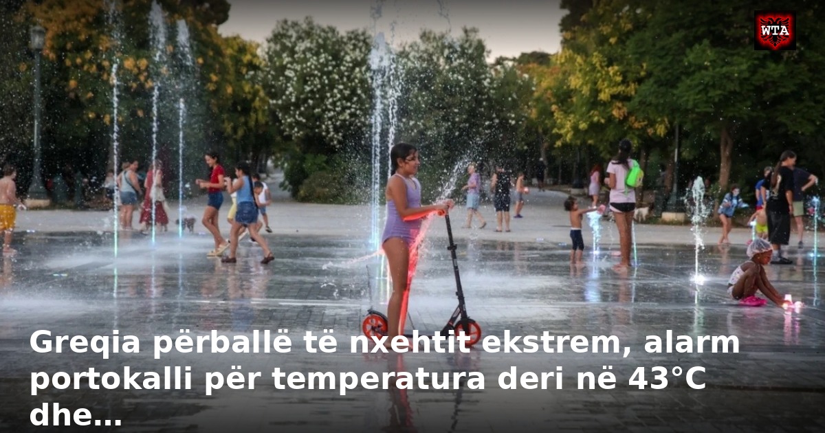 Greqia përballë të nxehtit ekstrem, alarm portokalli për temperatura deri në 43°C dhe…