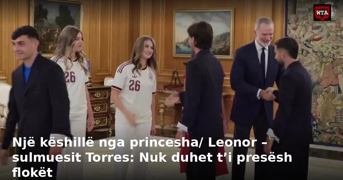 Një këshillë nga princesha/ Leonor – sulmuesit Torres: Nuk duhet t’i presësh flokët