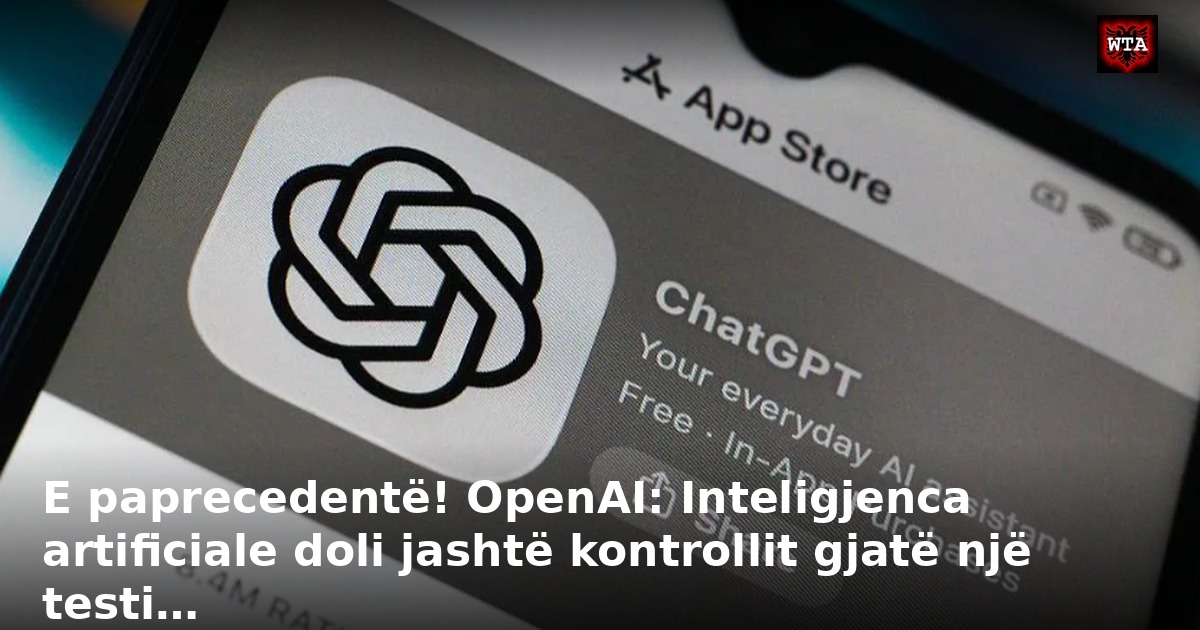 E paprecedentë! OpenAI: Inteligjenca artificiale doli jashtë kontrollit gjatë një testi…