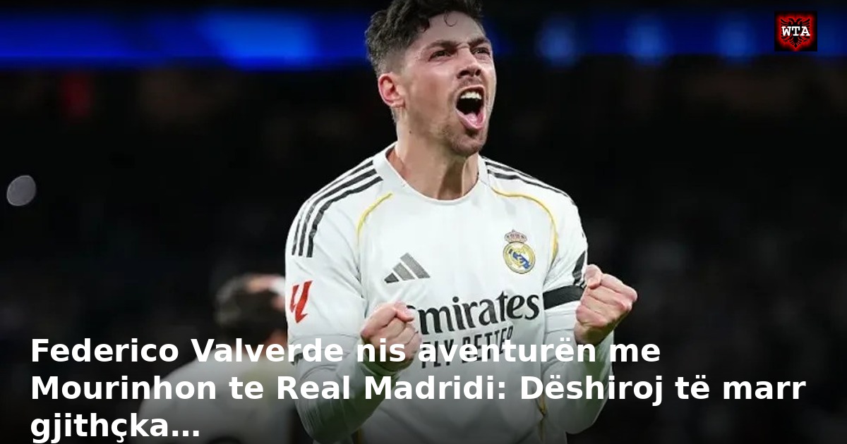 Federico Valverde nis aventurën me Mourinhon te Real Madridi: Dëshiroj të marr gjithçka…