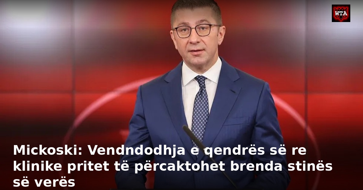 Mickoski: Vendndodhja e qendrës së re klinike pritet të përcaktohet brenda stinës së verës