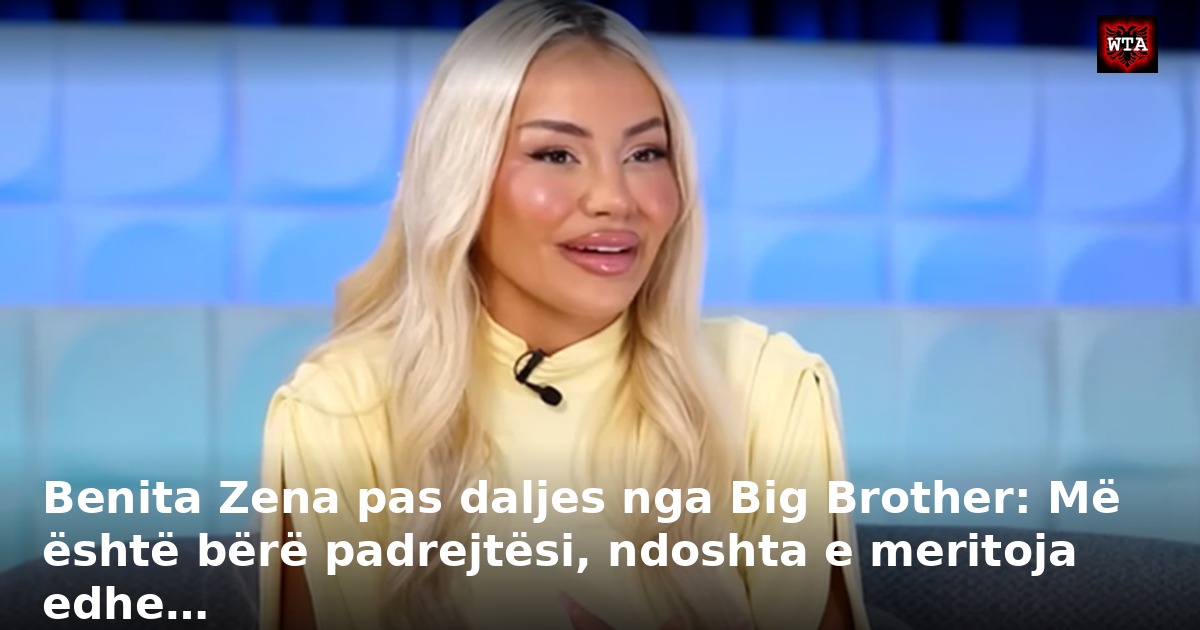 Benita Zena pas daljes nga Big Brother: Më është bërë padrejtësi, ndoshta e meritoja edhe…