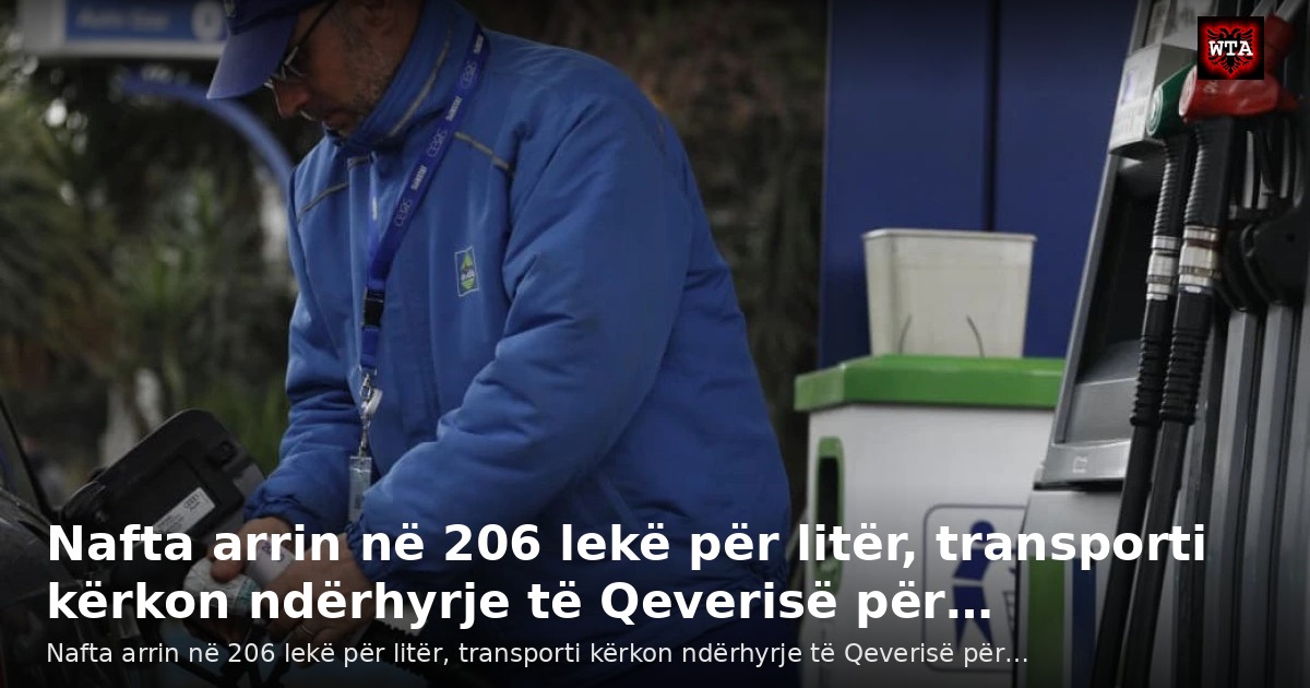 Nafta arrin në 206 lekë për litër, transporti kërkon ndërhyrje të Qeverisë për…