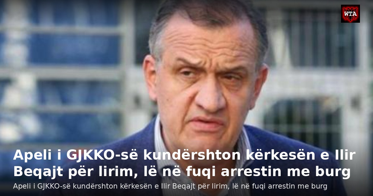 Apeli i GJKKO-së kundërshton kërkesën e Ilir Beqajt për lirim, lë në fuqi arrestin me burg