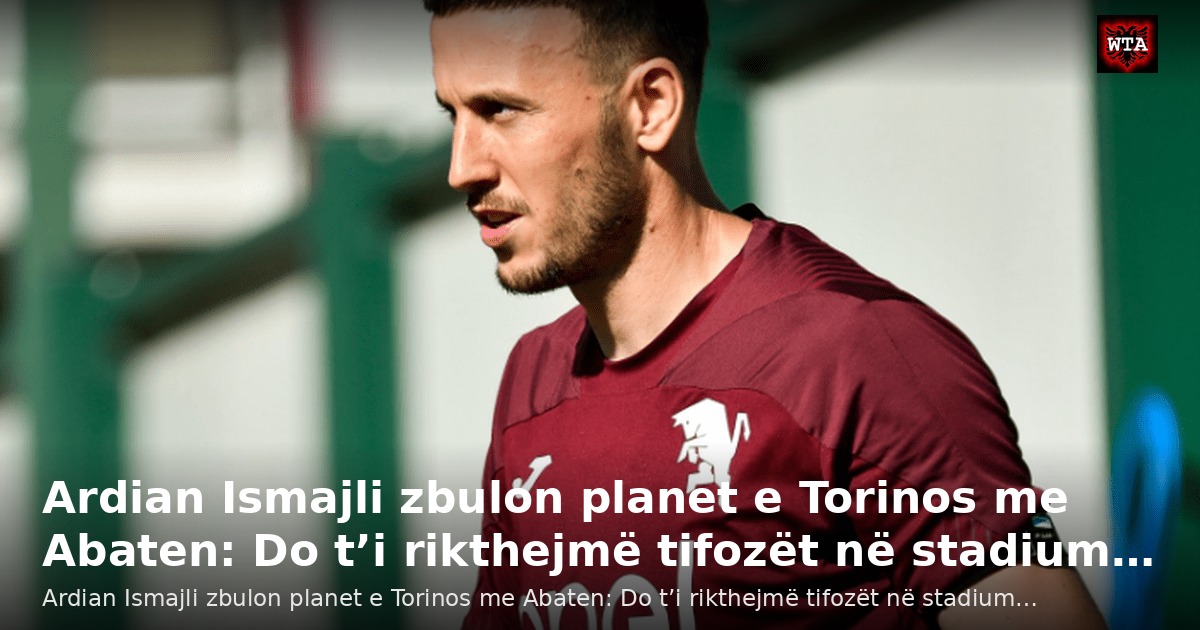 Ardian Ismajli zbulon planet e Torinos me Abaten: Do t’i rikthejmë tifozët në stadium…