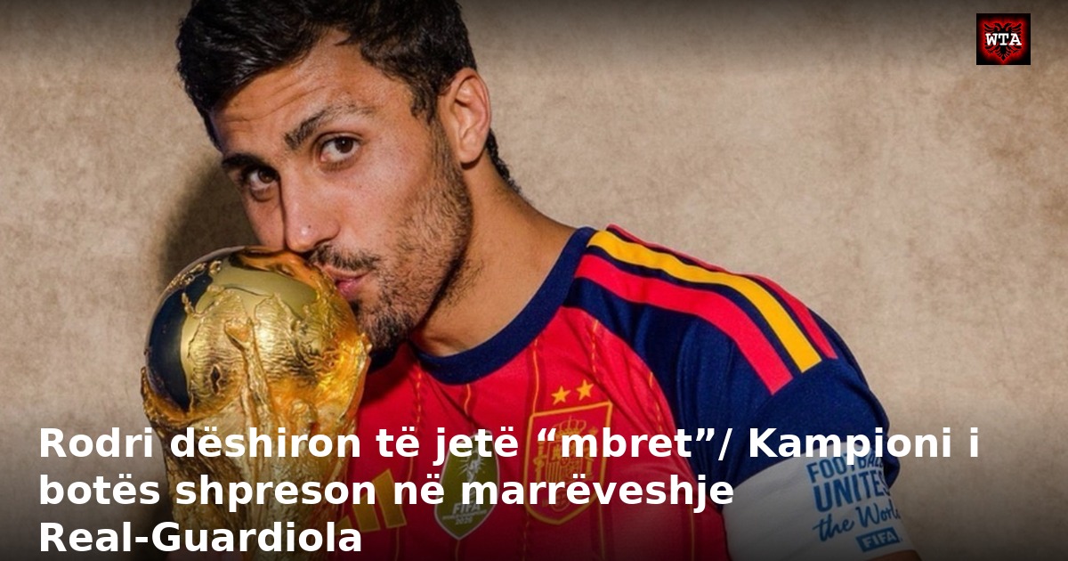 Rodri dëshiron të jetë “mbret”/ Kampioni i botës shpreson në marrëveshje Real-Guardiola