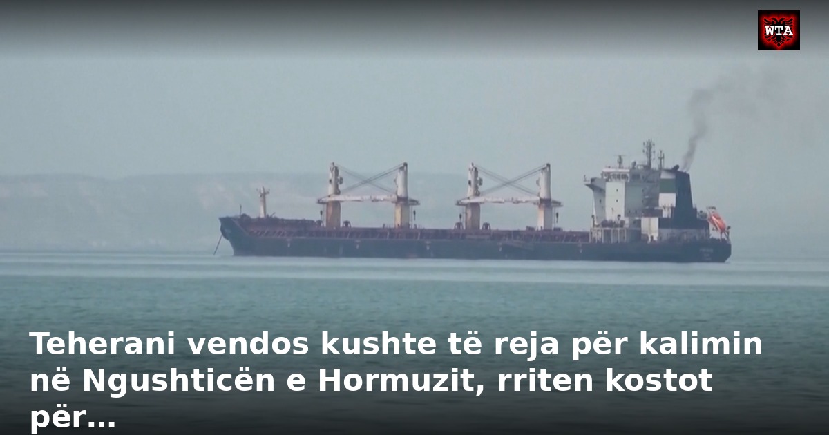 Teherani vendos kushte të reja për kalimin në Ngushticën e Hormuzit, rriten kostot për…