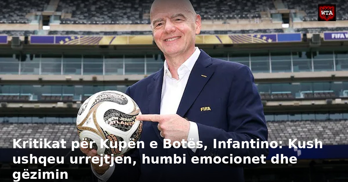 Kritikat për Kupën e Botës, Infantino: Kush ushqeu urrejtjen, humbi emocionet dhe gëzimin