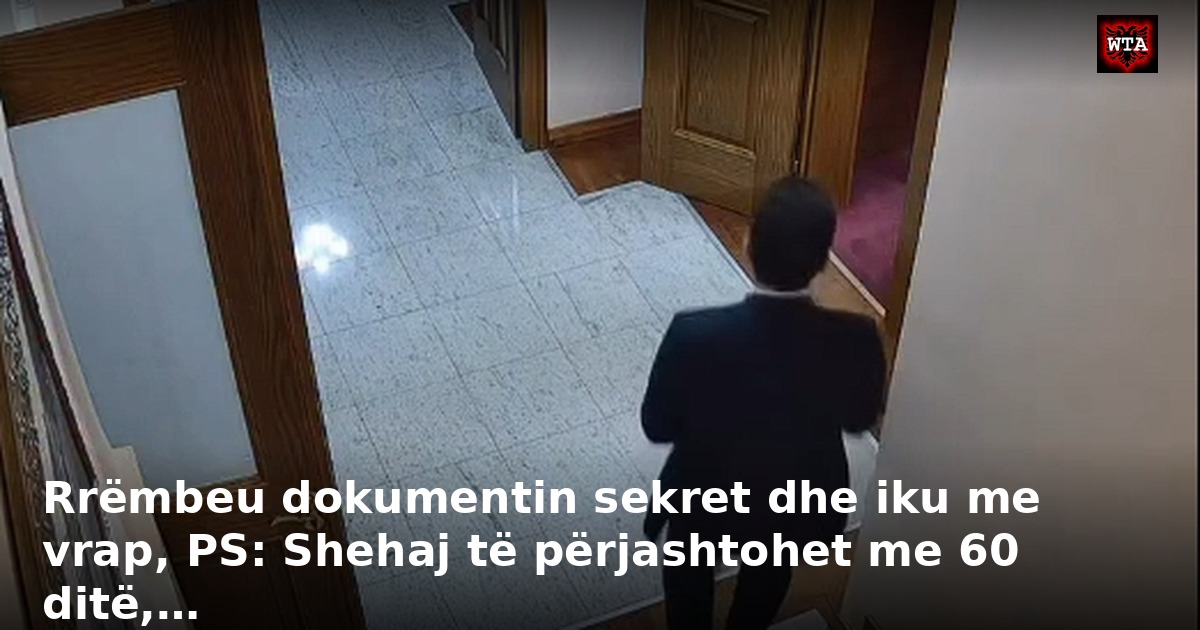 Rrëmbeu dokumentin sekret dhe iku me vrap, PS: Shehaj të përjashtohet me 60 ditë,…