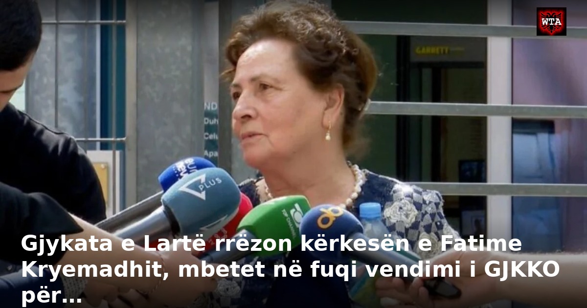 Gjykata e Lartë rrëzon kërkesën e Fatime Kryemadhit, mbetet në fuqi vendimi i GJKKO për…
