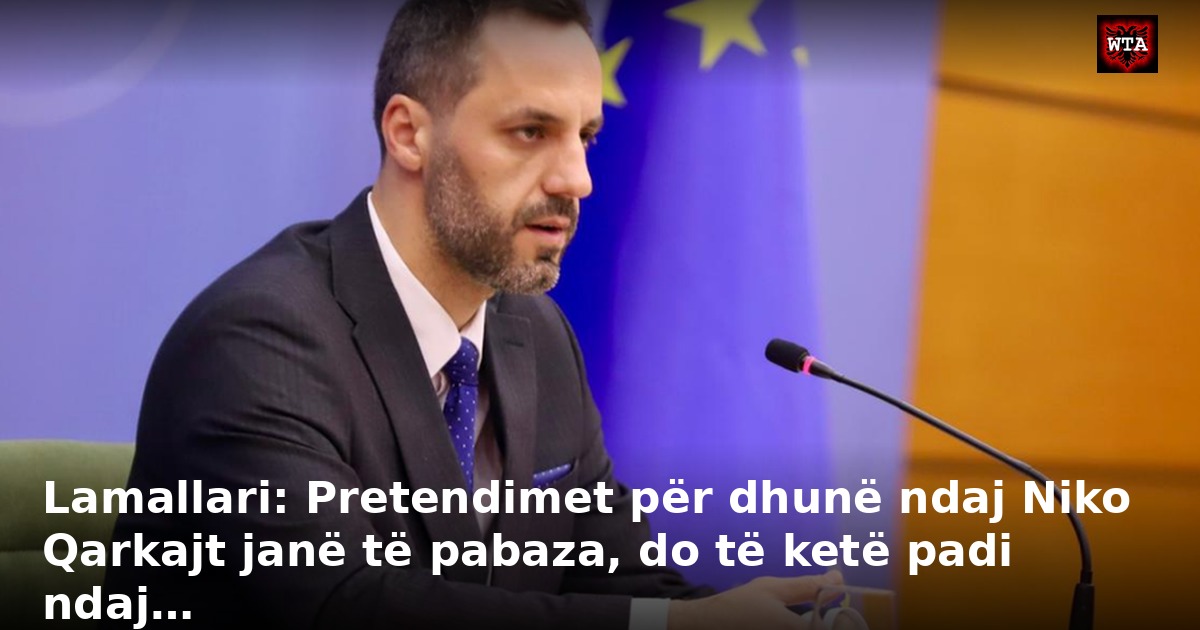 Lamallari: Pretendimet për dhunë ndaj Niko Qarkajt janë të pabaza, do të ketë padi ndaj…