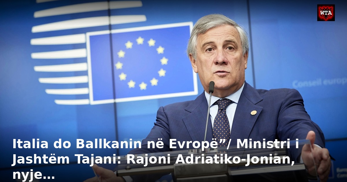 Italia do Ballkanin në Evropë”/ Ministri i Jashtëm Tajani: Rajoni Adriatiko-Jonian, nyje…