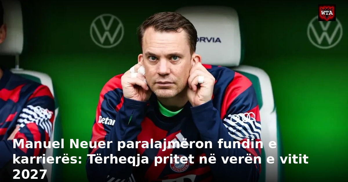 Manuel Neuer paralajmëron fundin e karrierës: Tërheqja pritet në verën e vitit 2027