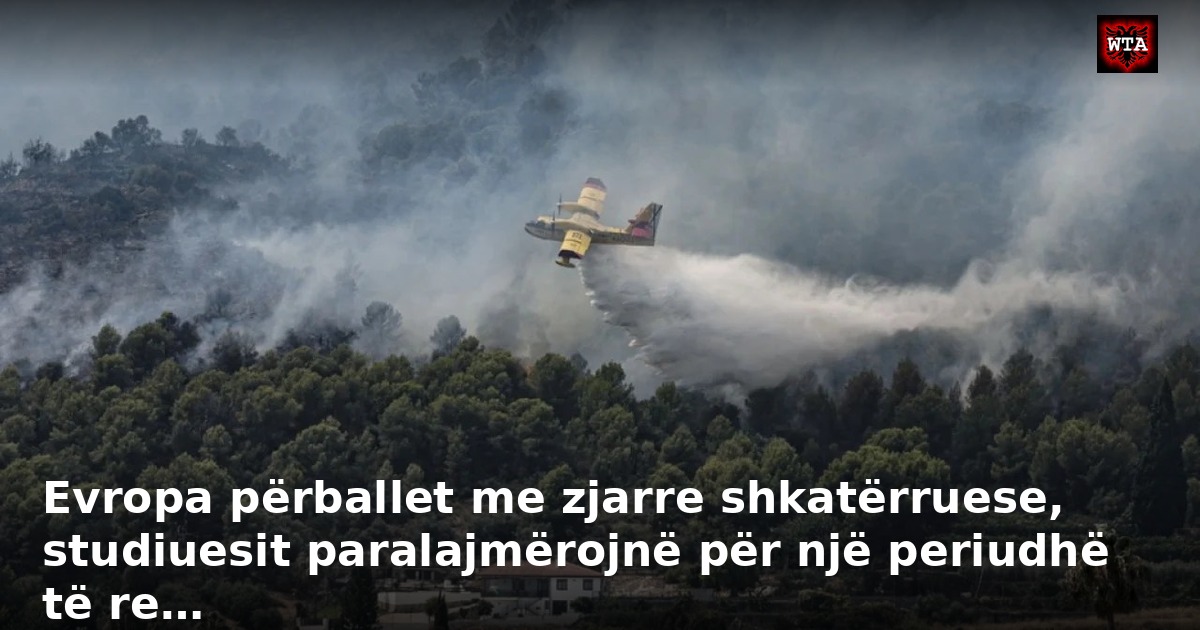 Evropa përballet me zjarre shkatërruese, studiuesit paralajmërojnë për një periudhë të re…