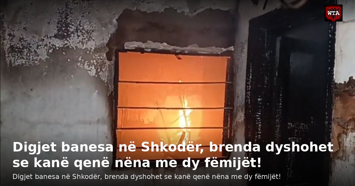 Digjet banesa në Shkodër, brenda dyshohet se kanë qenë nëna me dy fëmijët!