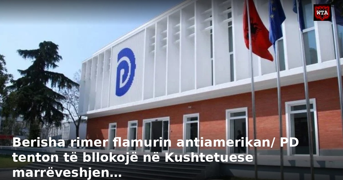 Berisha rimer flamurin antiamerikan/ PD tenton të bllokojë në Kushtetuese marrëveshjen…
