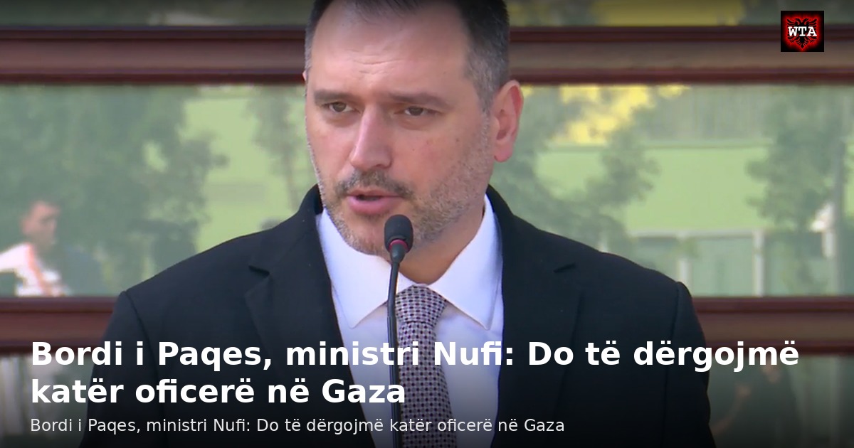 Bordi i Paqes, ministri Nufi: Do të dërgojmë katër oficerë në Gaza