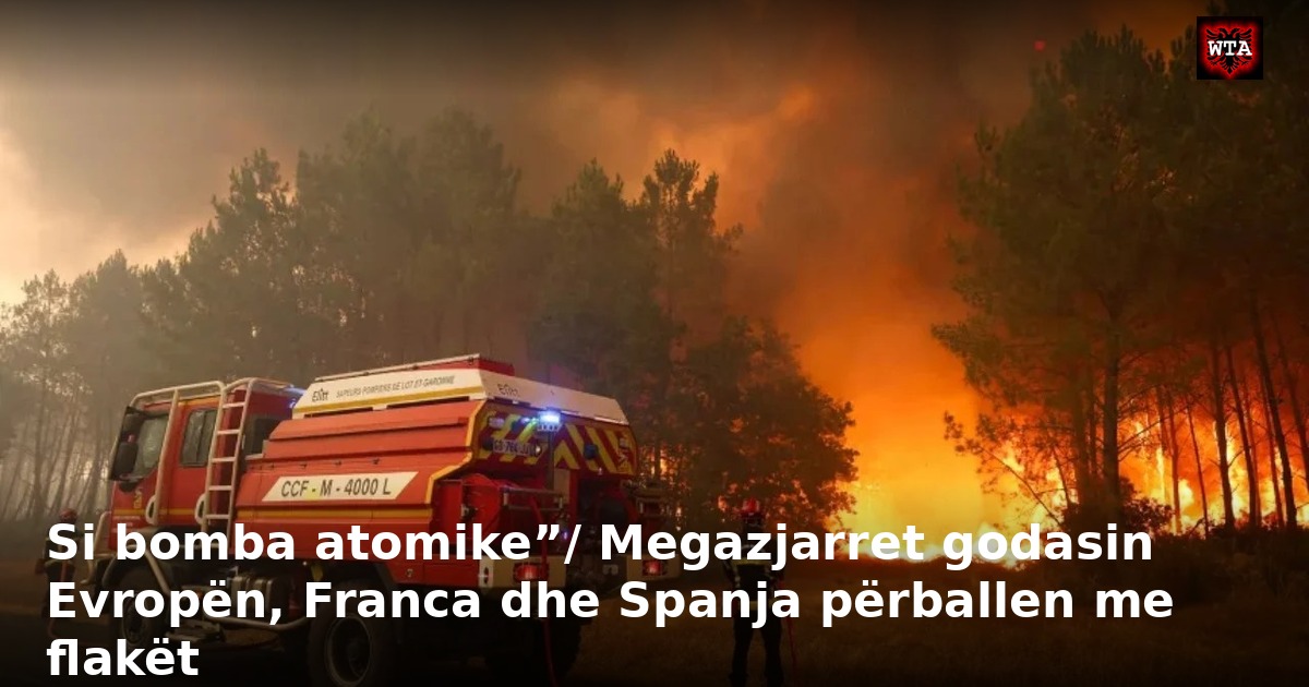 Si bomba atomike”/ Megazjarret godasin Evropën, Franca dhe Spanja përballen me flakët
