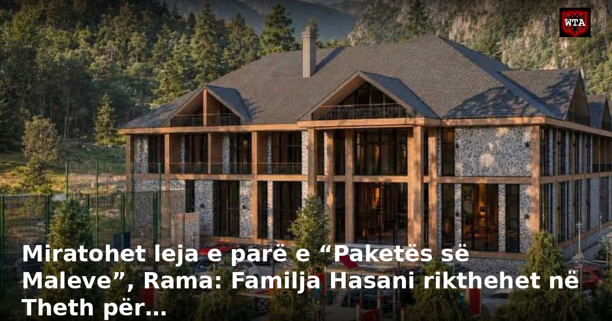 Miratohet leja e parë e “Paketës së Maleve”, Rama: Familja Hasani rikthehet në Theth për…