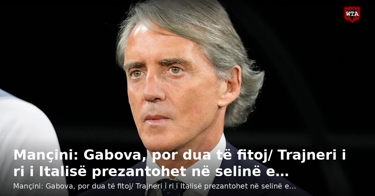 Mançini: Gabova, por dua të fitoj/ Trajneri i ri i Italisë prezantohet në selinë e…