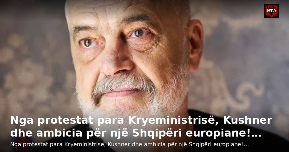 Nga protestat para Kryeministrisë, Kushner dhe ambicia për një Shqipëri europiane!…