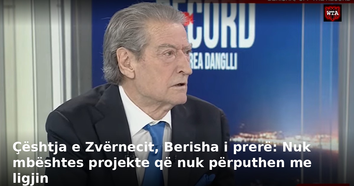 Çështja e Zvërnecit, Berisha i prerë: Nuk mbështes projekte që nuk përputhen me ligjin