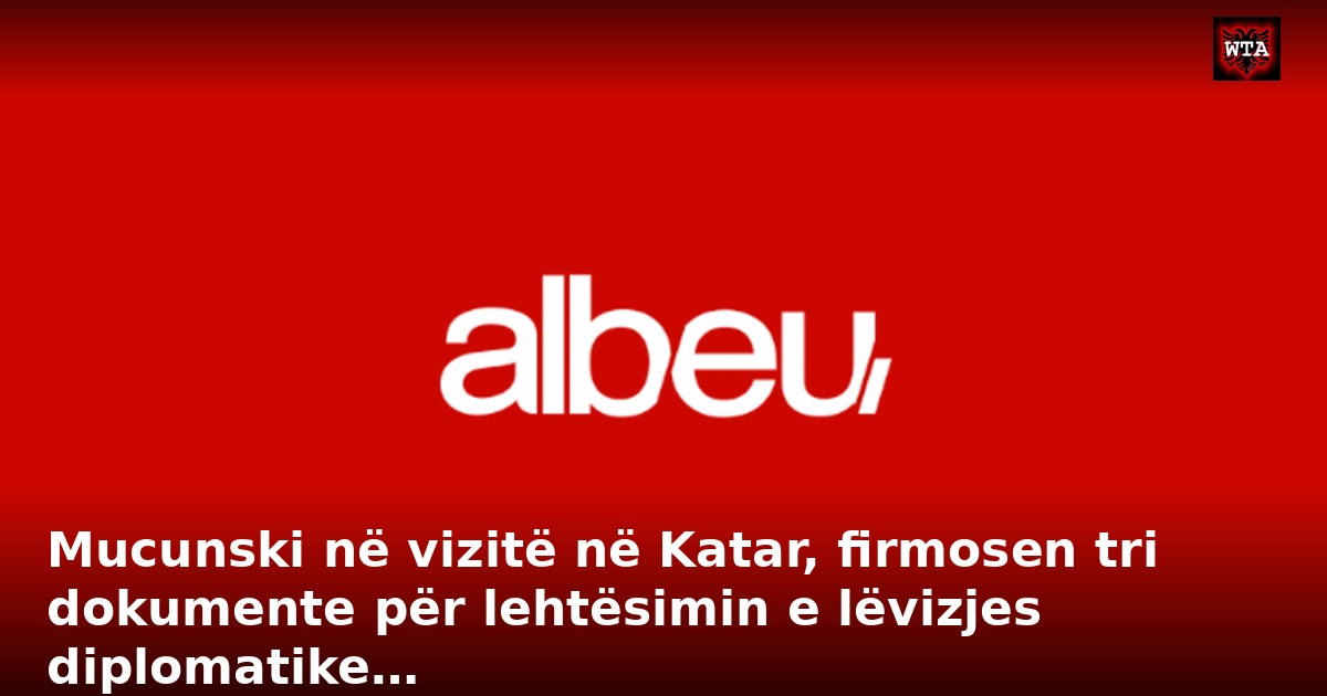 Mucunski në vizitë në Katar, firmosen tri dokumente për lehtësimin e lëvizjes diplomatike…