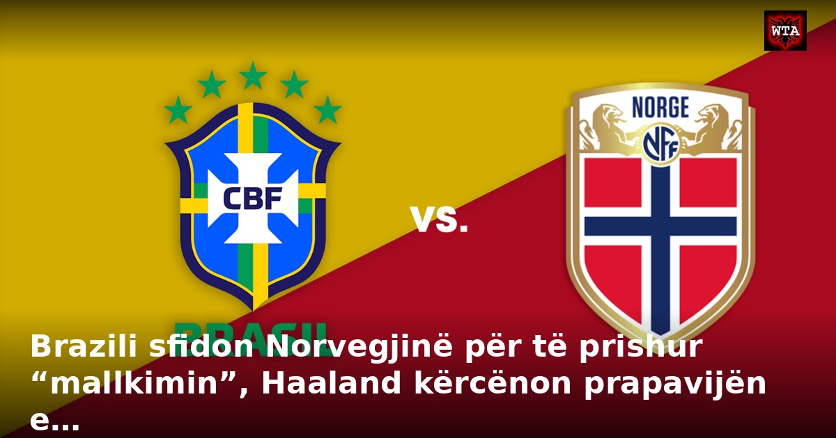 Brazili sfidon Norvegjinë për të prishur “mallkimin”, Haaland kërcënon prapavijën e…
