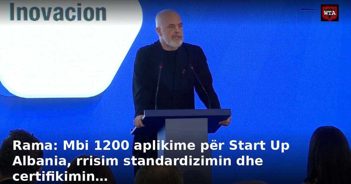 Rama: Mbi 1200 aplikime për Start Up Albania, rrisim standardizimin dhe certifikimin…