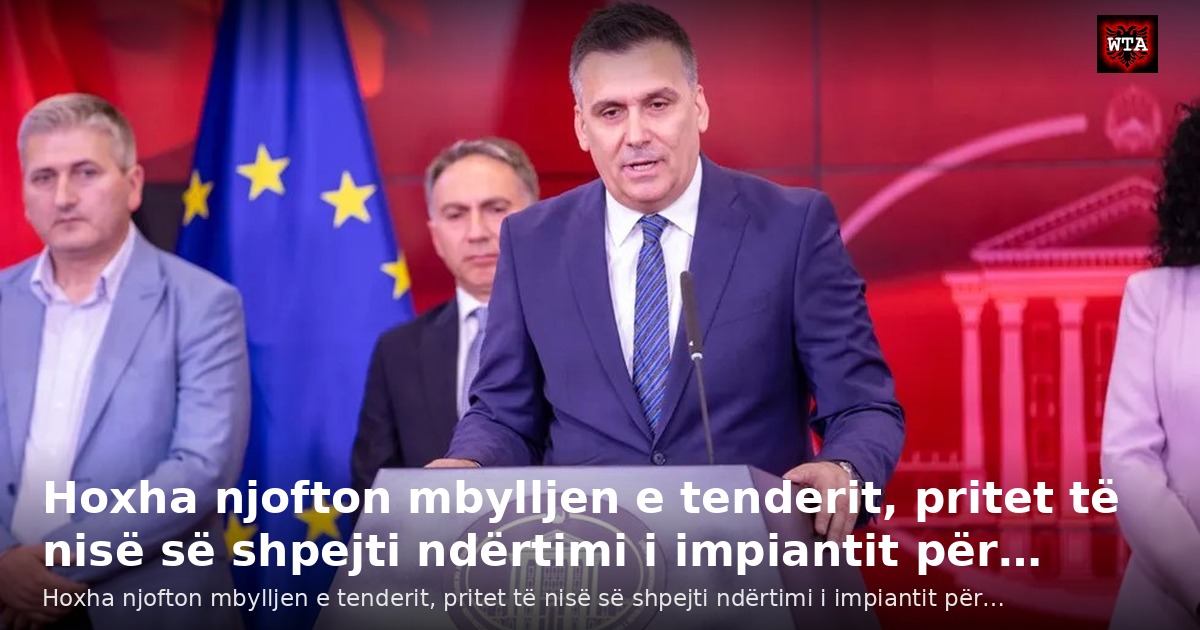 Hoxha njofton mbylljen e tenderit, pritet të nisë së shpejti ndërtimi i impiantit për…