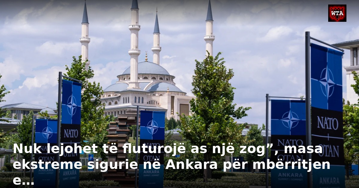 Nuk lejohet të fluturojë as një zog”, masa ekstreme sigurie në Ankara për mbërritjen e…