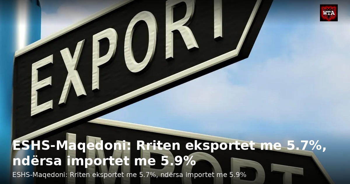 ESHS-Maqedoni: Rriten eksportet me 5.7%, ndërsa importet me 5.9%
