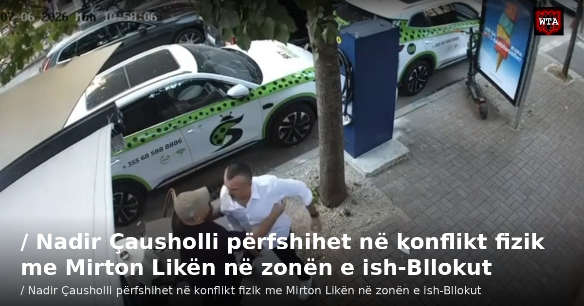 / Nadir Çausholli përfshihet në konflikt fizik me Mirton Likën në zonën e ish-Bllokut