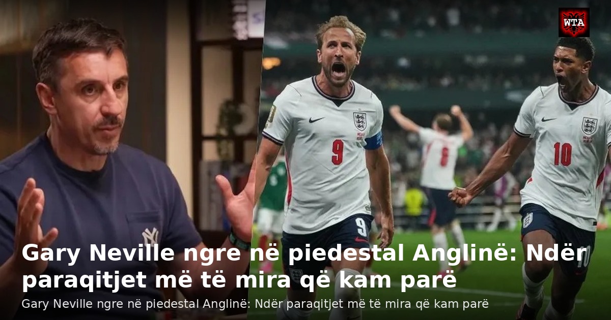 Gary Neville ngre në piedestal Anglinë: Ndër paraqitjet më të mira që kam parë