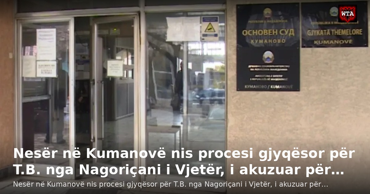 Nesër në Kumanovë nis procesi gjyqësor për T.B. nga Nagoriçani i Vjetër, i akuzuar për…