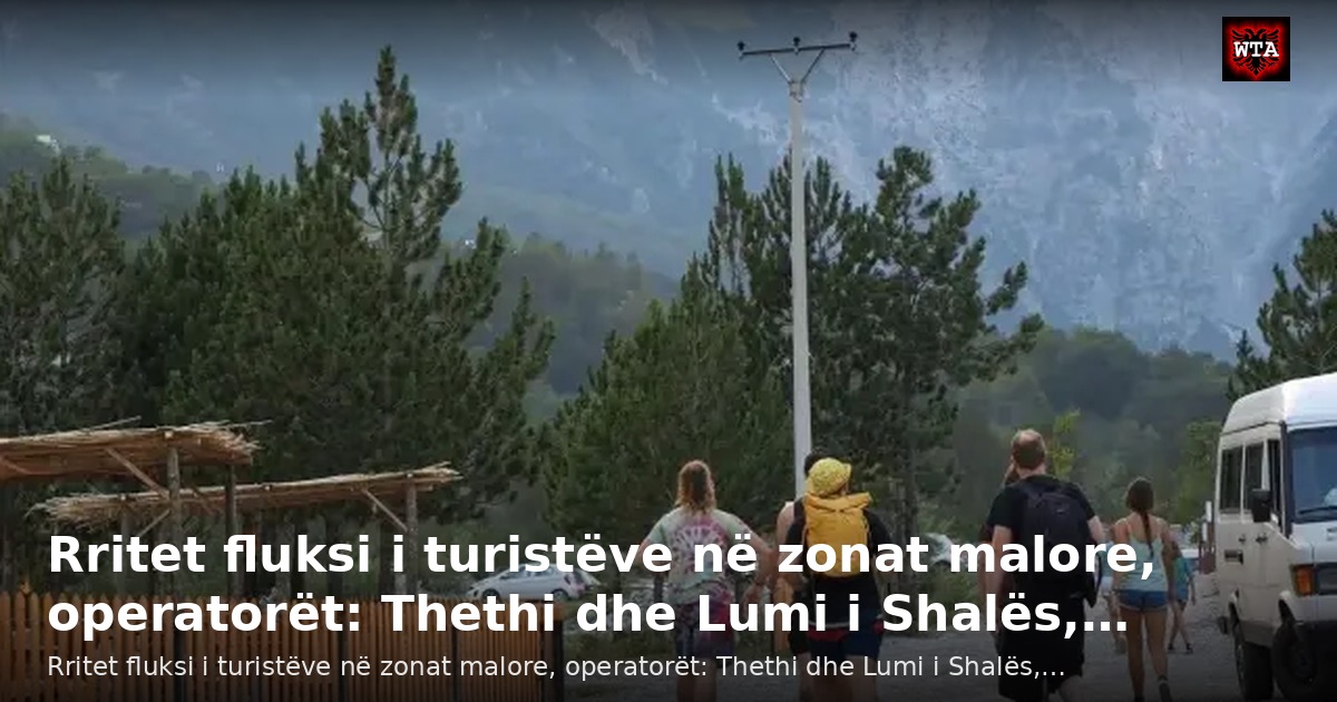 Rritet fluksi i turistëve në zonat malore, operatorët: Thethi dhe Lumi i Shalës,…