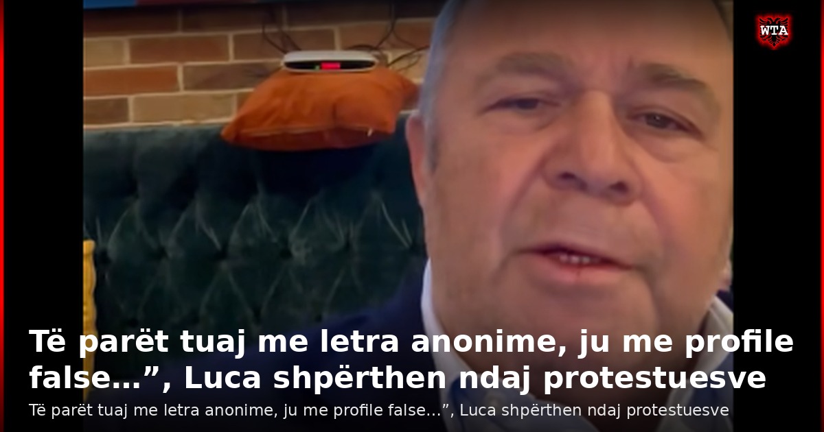 Të parët tuaj me letra anonime, ju me profile false…”, Luca shpërthen ndaj protestuesve