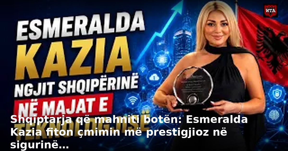 Shqiptarja që mahniti botën: Esmeralda Kazia fiton çmimin më prestigjioz në sigurinë…