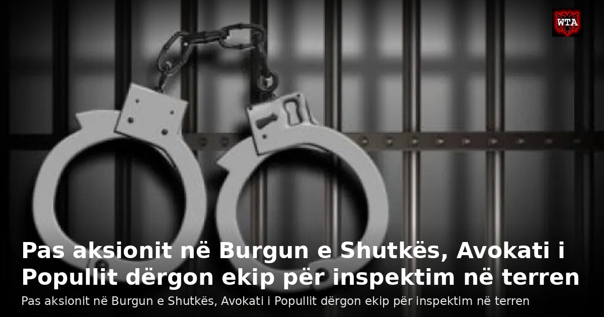 Pas aksionit në Burgun e Shutkës, Avokati i Popullit dërgon ekip për inspektim në terren