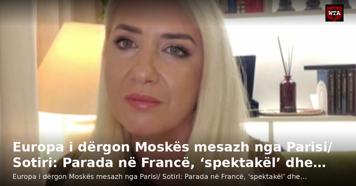 Europa i dërgon Moskës mesazh nga Parisi/ Sotiri: Parada në Francë, ‘spektakël’ dhe…