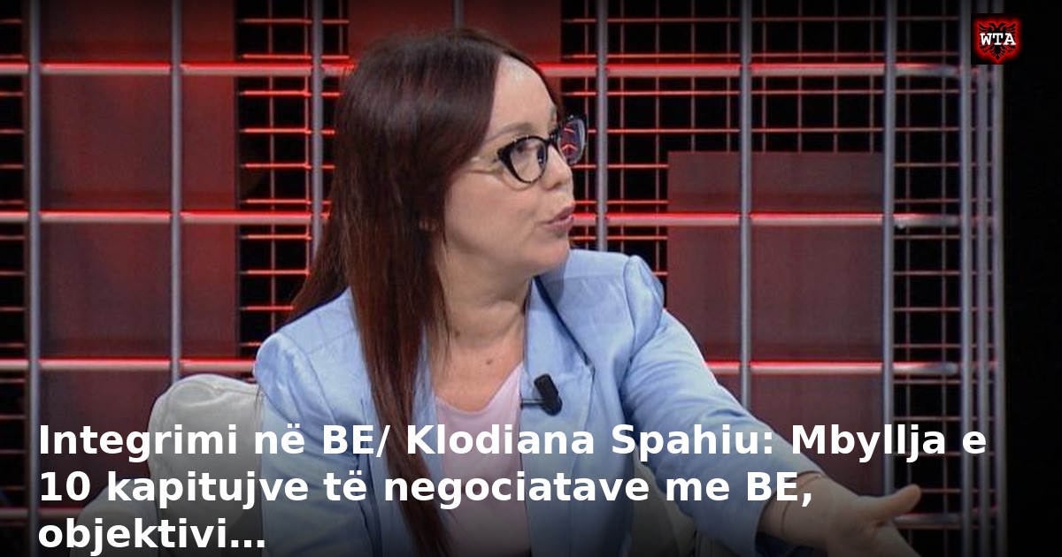 Integrimi në BE/ Klodiana Spahiu: Mbyllja e 10 kapitujve të negociatave me BE, objektivi…