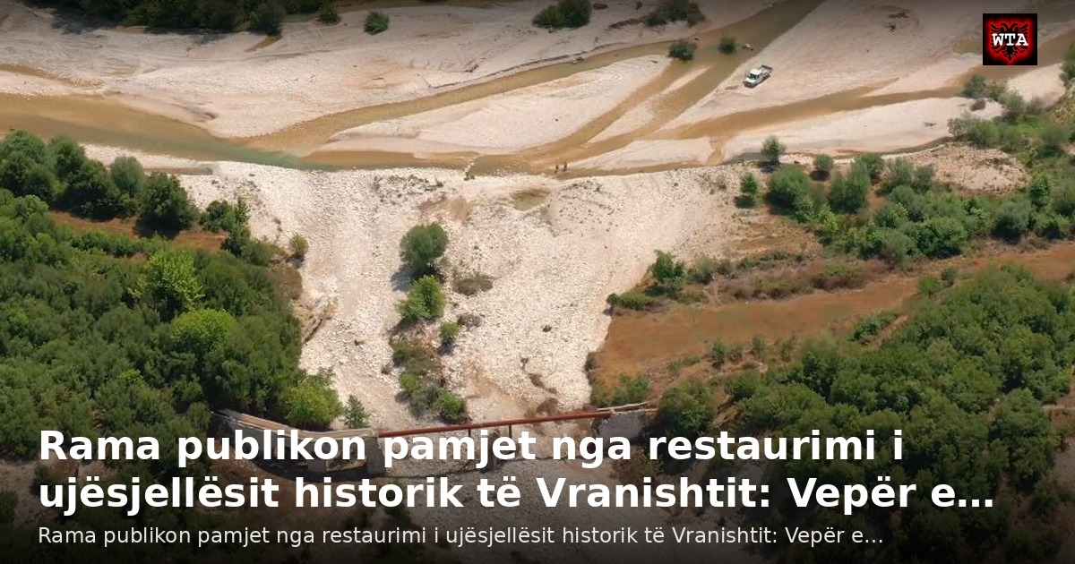 Rama publikon pamjet nga restaurimi i ujësjellësit historik të Vranishtit: Vepër e…