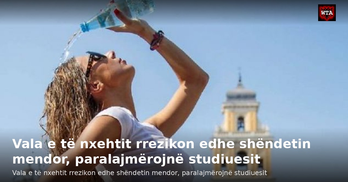 Vala e të nxehtit rrezikon edhe shëndetin mendor, paralajmërojnë studiuesit