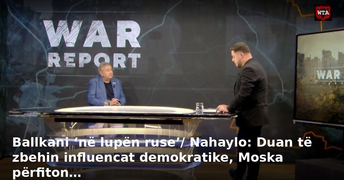 Ballkani ‘në lupën ruse’/ Nahaylo: Duan të zbehin influencat demokratike, Moska përfiton…