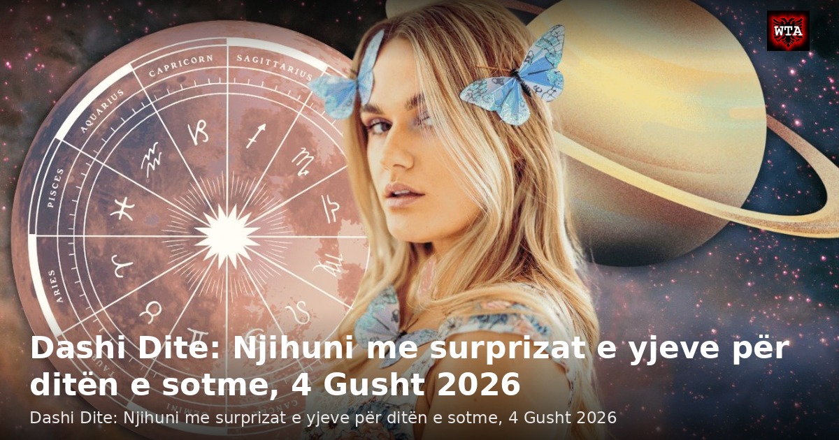 Dashi Dite: Njihuni me surprizat e yjeve për ditën e sotme, 4 Gusht 2026