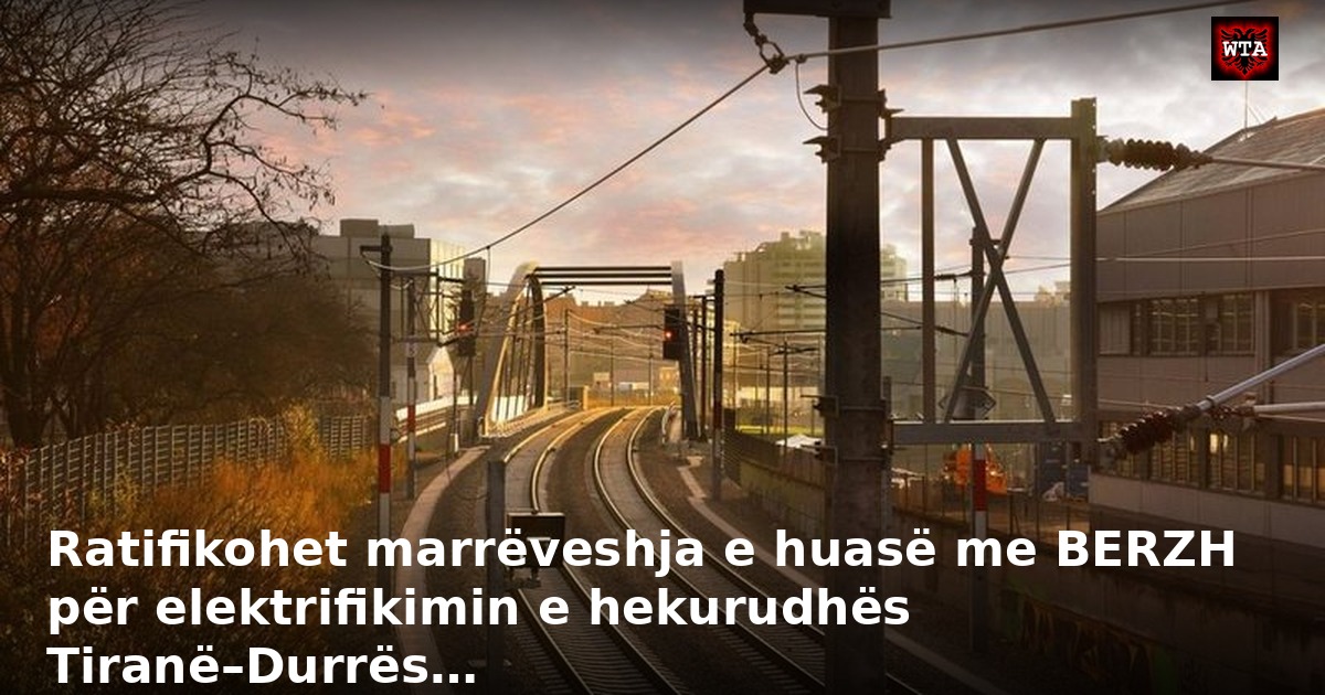 Ratifikohet marrëveshja e huasë me BERZH për elektrifikimin e hekurudhës Tiranë–Durrës…
