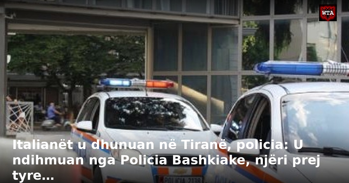 Italianët u dhunuan në Tiranë, policia: U ndihmuan nga Policia Bashkiake, njëri prej tyre…