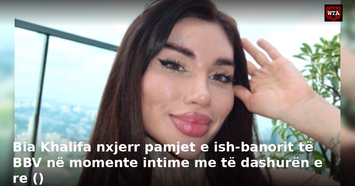 Bia Khalifa nxjerr pamjet e ish-banorit të BBV në momente intime me të dashurën e re ()