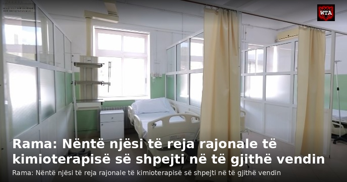 Rama: Nëntë njësi të reja rajonale të kimioterapisë së shpejti në të gjithë vendin