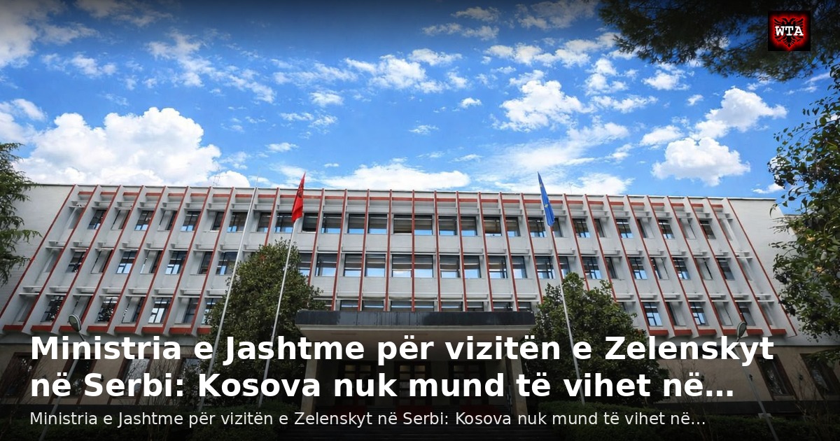 Ministria e Jashtme për vizitën e Zelenskyt në Serbi: Kosova nuk mund të vihet në…